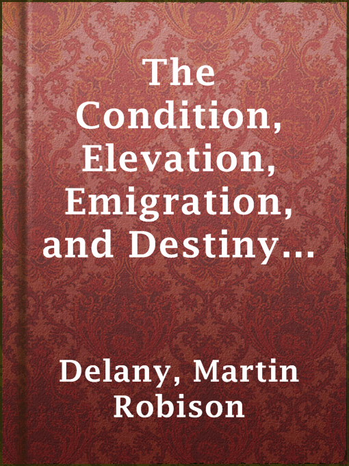Title details for The Condition, Elevation, Emigration, and Destiny of the Colored People of the United States by Martin Robison Delany - Available